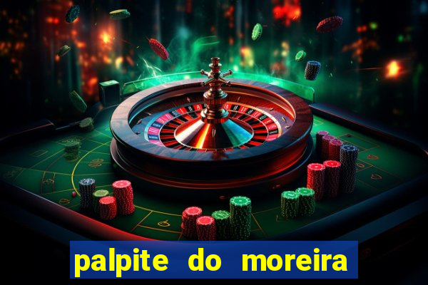 palpite do moreira de hoje